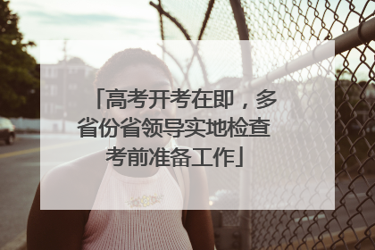 高考开考在即，多省份省领导实地检查考前准备工作
