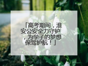 高考期间，淮安公安全力守护，为学子的梦想保驾护航！