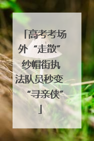 高考考场外“走散” 纱帽街执法队员秒变“寻亲侠”