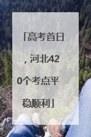 高考首日，河北420个考点平稳顺利