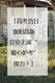 高考首日 襄阳高新公安上演“暖心护考”接力！