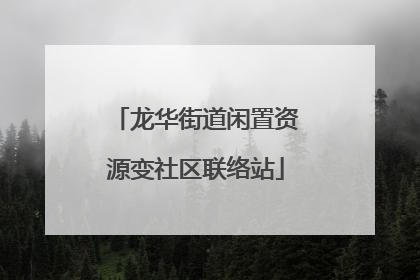 龙华街道闲置资源变社区联络站