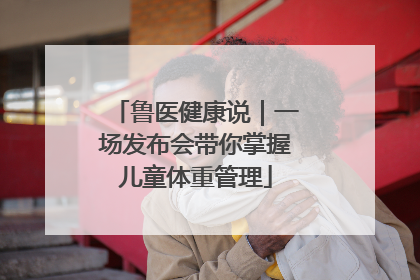 鲁医健康说｜一场发布会带你掌握儿童体重管理