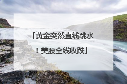 黄金突然直线跳水！美股全线收跌