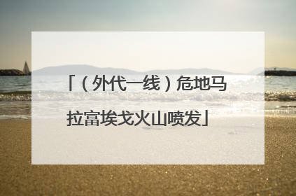 （外代一线）危地马拉富埃戈火山喷发