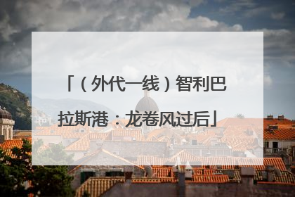 （外代一线）智利巴拉斯港：龙卷风过后