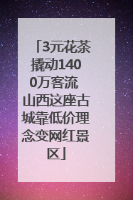 3元花茶撬动1400万客流 山西这座古城靠低价理念变网红景区
