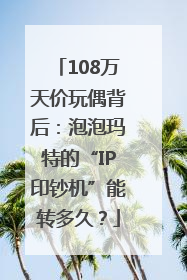 108万天价玩偶背后：泡泡玛特的“IP印钞机”能转多久？