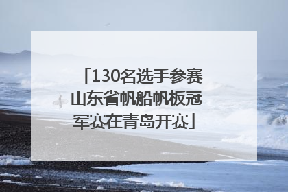 130名选手参赛 山东省帆船帆板冠军赛在青岛开赛