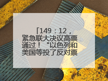 149：12，紧急联大决议高票通过！“以色列和美国等投了反对票，中方投了赞成票，19国弃权”