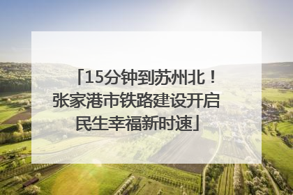 15分钟到苏州北！张家港市铁路建设开启民生幸福新时速