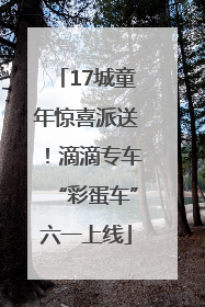 17城童年惊喜派送！滴滴专车“彩蛋车”六一上线