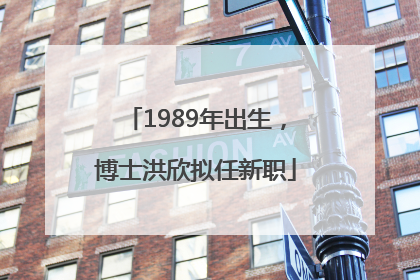 1989年出生，博士洪欣拟任新职