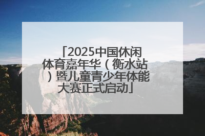 2025中国休闲体育嘉年华（衡水站）暨儿童青少年体能大赛正式启动