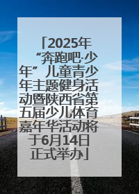 2025年“奔跑吧·少年”儿童青少年主题健身活动暨陕西省第五届少儿体育嘉年华活动将于6月14日正式举办
