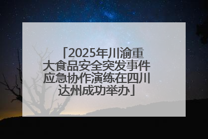 2025年川渝重大食品安全突发事件应急协作演练在四川达州成功举办