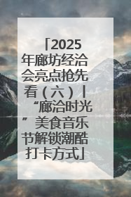 2025年廊坊经洽会亮点抢先看（六）丨“廊洽时光”美食音乐节解锁潮酷打卡方式