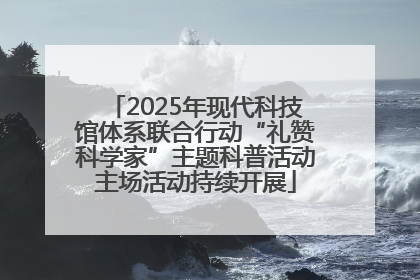2025年现代科技馆体系联合行动“礼赞科学家”主题科普活动主场活动持续开展