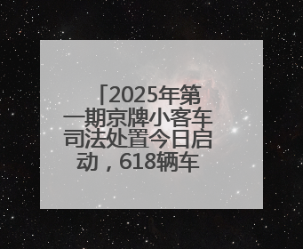 2025年第一期京牌小客车司法处置今日启动，618辆车等你选！