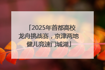 2025年首都高校龙舟挑战赛，京津两地健儿竞速门城湖