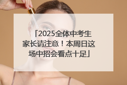 2025全体中考生家长请注意！本周日这场中招会看点十足