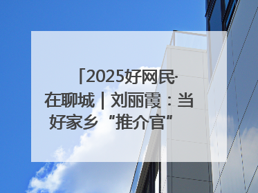 2025好网民·在聊城｜刘丽霞：当好家乡“推介官” 秀出乡村新风貌