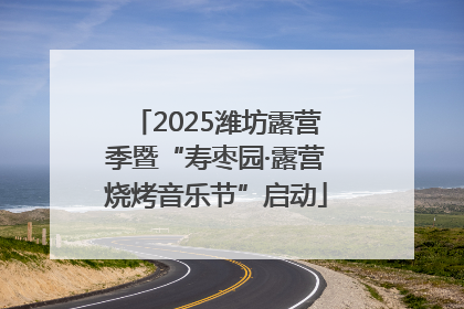 2025潍坊露营季暨“寿枣园·露营烧烤音乐节”启动