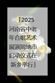 2025河南省中老年合唱艺术展演周地市启动仪式在新乡举行