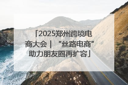 2025郑州跨境电商大会｜“丝路电商”助力朋友圈再扩容