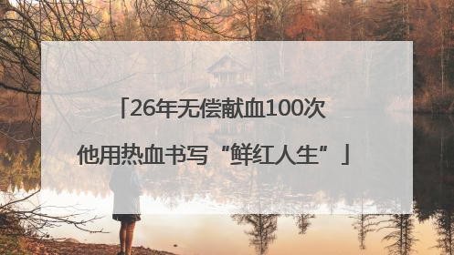 26年无偿献血100次 他用热血书写“鲜红人生”