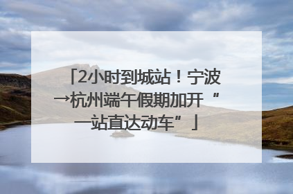 2小时到城站！宁波→杭州端午假期加开“一站直达动车”