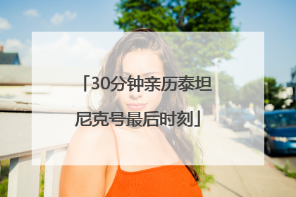 30分钟亲历泰坦尼克号最后时刻