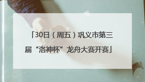 30日（周五）巩义市第三届“洛神杯”龙舟大赛开赛