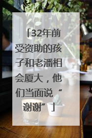 32年前受资助的孩子和老潘相会厦大，他们当面说“谢谢”
