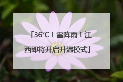 36℃！雷阵雨！江西即将开启升温模式