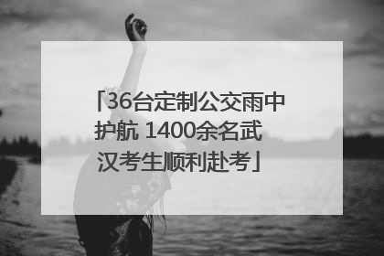 36台定制公交雨中护航 1400余名武汉考生顺利赴考