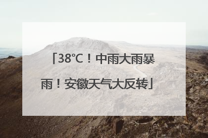 38℃！中雨大雨暴雨！安徽天气大反转