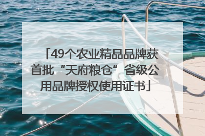 49个农业精品品牌获首批“天府粮仓”省级公用品牌授权使用证书