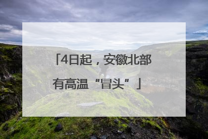 4日起，安徽北部有高温“冒头”