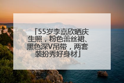 55岁李嘉欣晒庆生照，粉色蕾丝裙、黑色深V吊带，两套装扮秀好身材