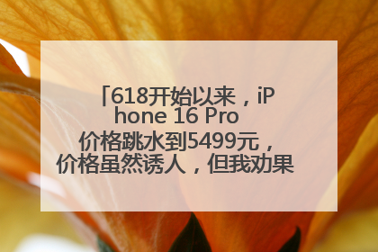 618开始以来，iPhone 16 Pro价格跳水到5499元，价格虽然诱人，但我劝果粉们再等等！