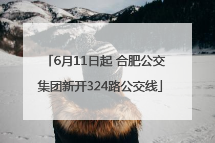 6月11日起 合肥公交集团新开324路公交线