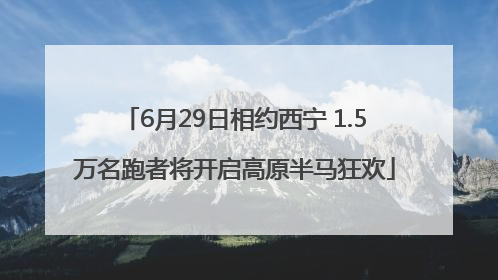 6月29日相约西宁 1.5万名跑者将开启高原半马狂欢