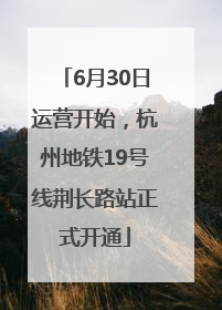 6月30日运营开始，杭州地铁19号线荆长路站正式开通