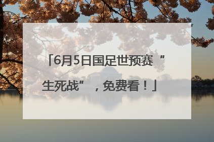 6月5日国足世预赛“生死战”，免费看！