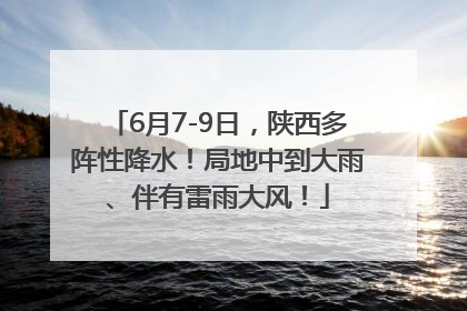 6月7-9日，陕西多阵性降水！局地中到大雨、伴有雷雨大风！