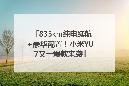 835km纯电续航+豪华配置！小米YU7又一爆款来袭