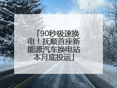 90秒极速换电！抚顺首座新能源汽车换电站本月底投运