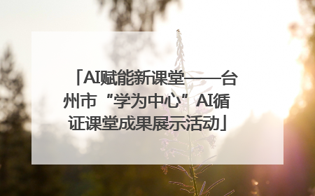 AI赋能新课堂——台州市“学为中心”AI循证课堂成果展示活动