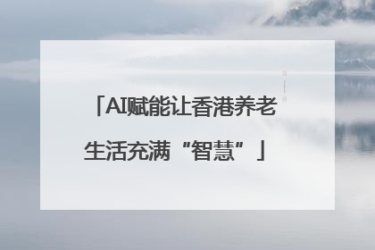AI赋能让香港养老生活充满“智慧”